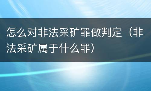 怎么对非法采矿罪做判定（非法采矿属于什么罪）
