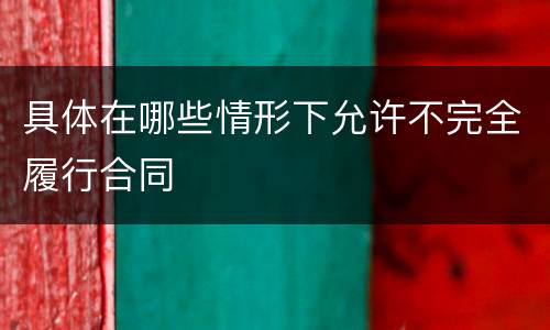 具体在哪些情形下允许不完全履行合同