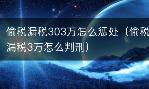 偷税漏税303万怎么惩处（偷税漏税3万怎么判刑）
