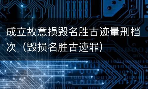 成立故意损毁名胜古迹量刑档次（毁损名胜古迹罪）