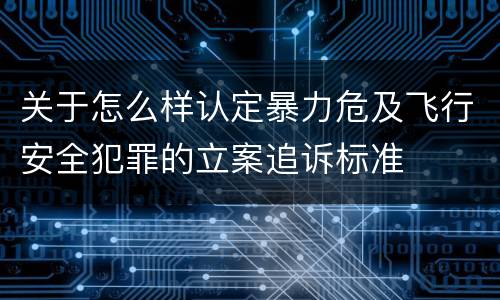 关于怎么样认定暴力危及飞行安全犯罪的立案追诉标准