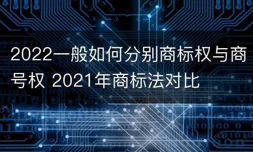 2022一般如何分别商标权与商号权 2021年商标法对比