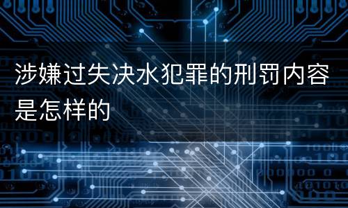 涉嫌过失决水犯罪的刑罚内容是怎样的