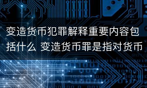 变造货币犯罪解释重要内容包括什么 变造货币罪是指对货币采用什么等方法