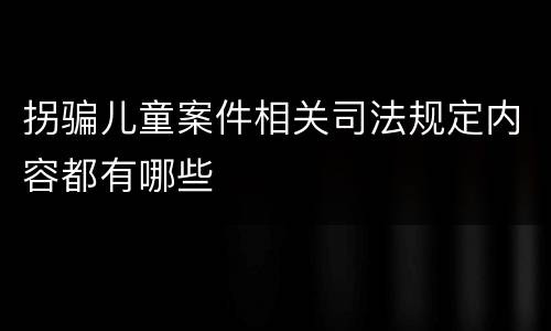 拐骗儿童案件相关司法规定内容都有哪些