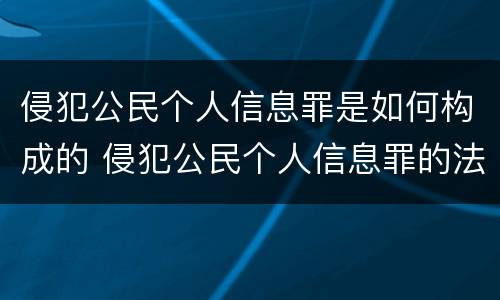 侵犯公民个人信息罪是如何构成的 侵犯公民个人信息罪的法律后果