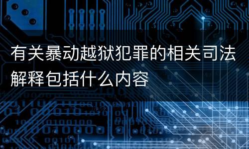 有关暴动越狱犯罪的相关司法解释包括什么内容