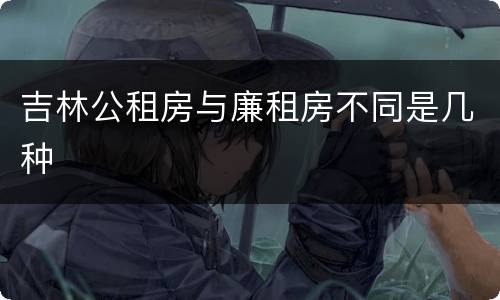 吉林公租房与廉租房不同是几种