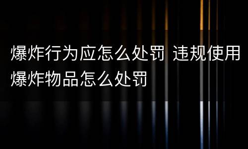 爆炸行为应怎么处罚 违规使用爆炸物品怎么处罚