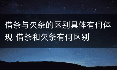 借条与欠条的区别具体有何体现 借条和欠条有何区别