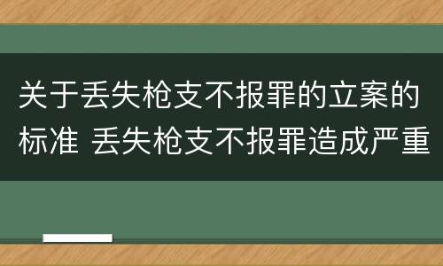 关于丢失枪支不报罪的立案的标准 丢失枪支不报罪造成严重后果