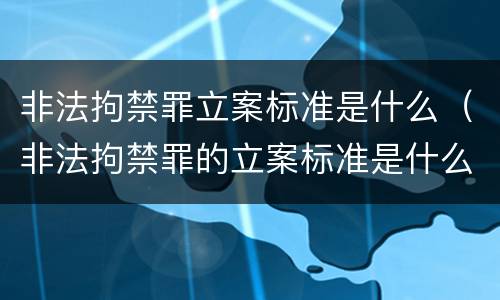 非法拘禁罪立案标准是什么（非法拘禁罪的立案标准是什么?）