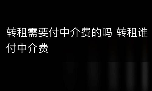 转租需要付中介费的吗 转租谁付中介费
