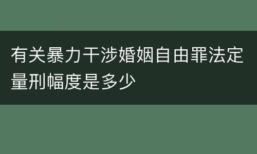 有关暴力干涉婚姻自由罪法定量刑幅度是多少