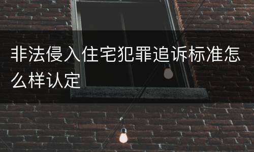 非法侵入住宅犯罪追诉标准怎么样认定