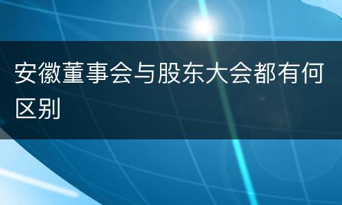 安徽董事会与股东大会都有何区别