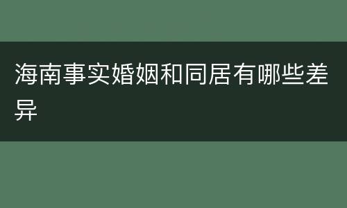 海南事实婚姻和同居有哪些差异