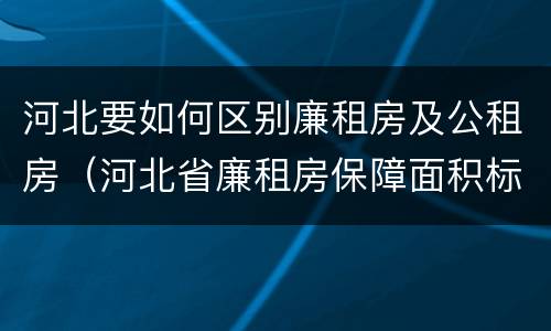 河北要如何区别廉租房及公租房（河北省廉租房保障面积标准）