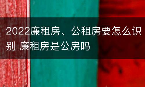 2022廉租房、公租房要怎么识别 廉租房是公房吗