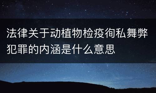 法律关于动植物检疫徇私舞弊犯罪的内涵是什么意思