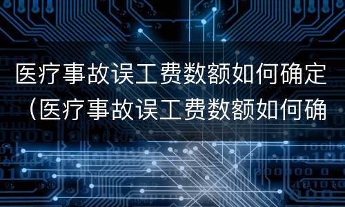 医疗事故误工费数额如何确定（医疗事故误工费数额如何确定赔偿）