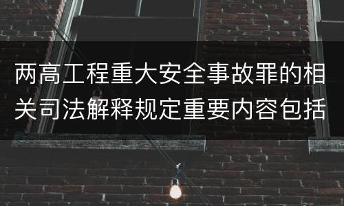 两高工程重大安全事故罪的相关司法解释规定重要内容包括什么