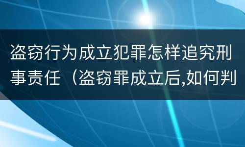 盗窃行为成立犯罪怎样追究刑事责任（盗窃罪成立后,如何判?）