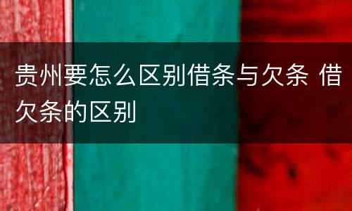贵州要怎么区别借条与欠条 借欠条的区别