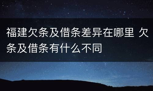 福建欠条及借条差异在哪里 欠条及借条有什么不同