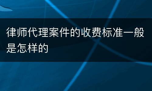 律师代理案件的收费标准一般是怎样的