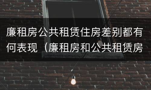 廉租房公共租赁住房差别都有何表现（廉租房和公共租赁房的区别）