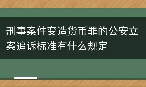 刑事案件变造货币罪的公安立案追诉标准有什么规定