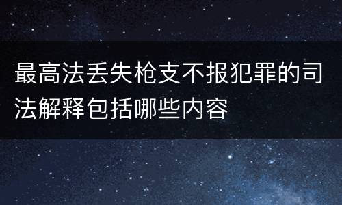 最高法丢失枪支不报犯罪的司法解释包括哪些内容