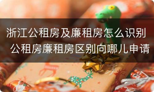 浙江公租房及廉租房怎么识别 公租房廉租房区别向哪儿申请