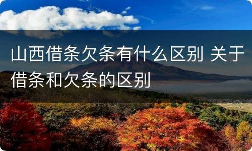山西借条欠条有什么区别 关于借条和欠条的区别