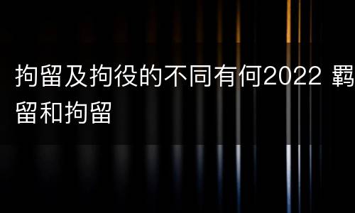 拘留及拘役的不同有何2022 羁留和拘留