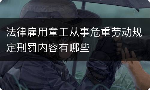 法律雇用童工从事危重劳动规定刑罚内容有哪些