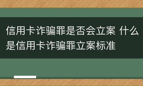 信用卡诈骗罪是否会立案 什么是信用卡诈骗罪立案标准