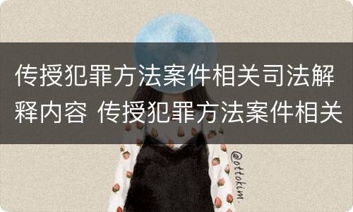 传授犯罪方法案件相关司法解释内容 传授犯罪方法案件相关司法解释内容是什么