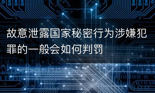 故意泄露国家秘密行为涉嫌犯罪的一般会如何判罚