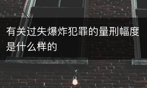有关过失爆炸犯罪的量刑幅度是什么样的