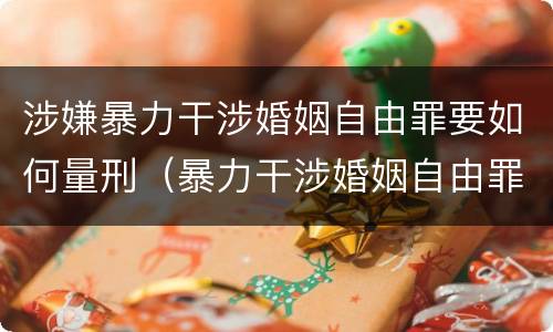 涉嫌暴力干涉婚姻自由罪要如何量刑（暴力干涉婚姻自由罪可以刑事和解吗）