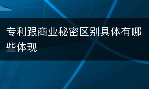 专利跟商业秘密区别具体有哪些体现
