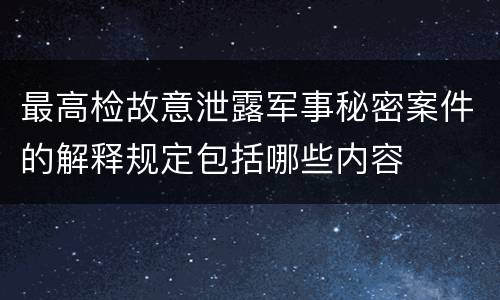 最高检故意泄露军事秘密案件的解释规定包括哪些内容