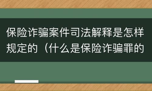 保险诈骗案件司法解释是怎样规定的（什么是保险诈骗罪的认定）