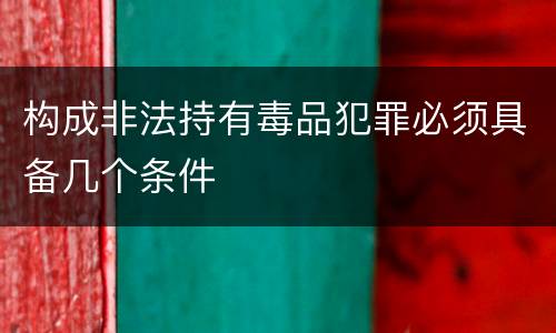 构成非法持有毒品犯罪必须具备几个条件