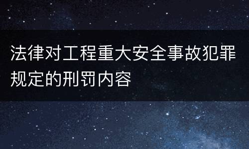 法律对工程重大安全事故犯罪规定的刑罚内容
