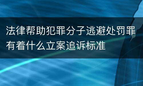 法律帮助犯罪分子逃避处罚罪有着什么立案追诉标准