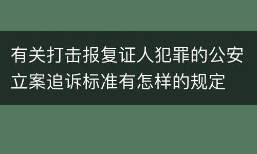 有关打击报复证人犯罪的公安立案追诉标准有怎样的规定