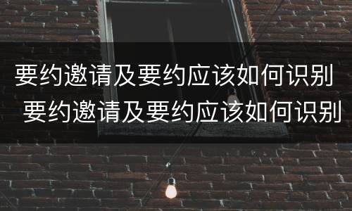 要约邀请及要约应该如何识别 要约邀请及要约应该如何识别